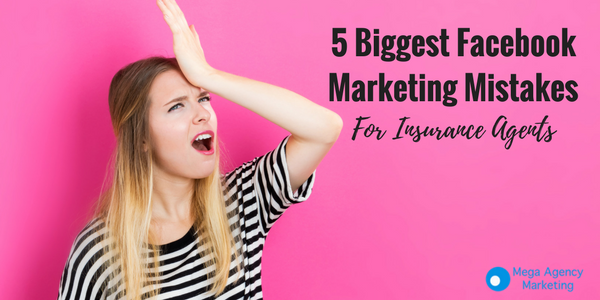 5 Biggest Facebook Marketing Mistakes For Insurance Agents